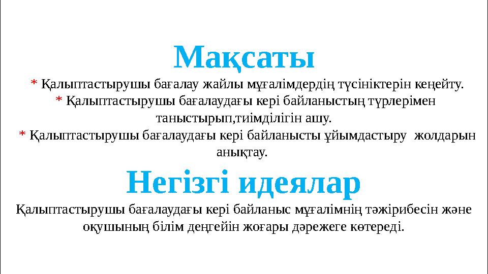 Мақсаты * Қалыптастырушы бағалау жайлы мұғалімдердің түсініктерін кеңейту. * Қалыптастырушы бағалаудағы кері байланыстың