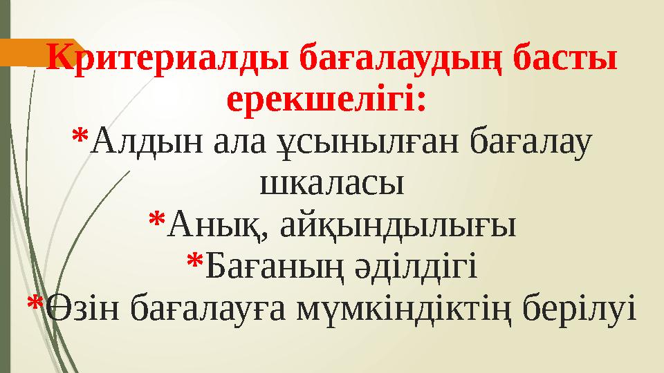 Критериалды бағалаудың басты ерекшелігі: * Алдын ала ұсынылған бағалау шкаласы * Анық, айқындылығы * Бағаның әділдігі * Өзін