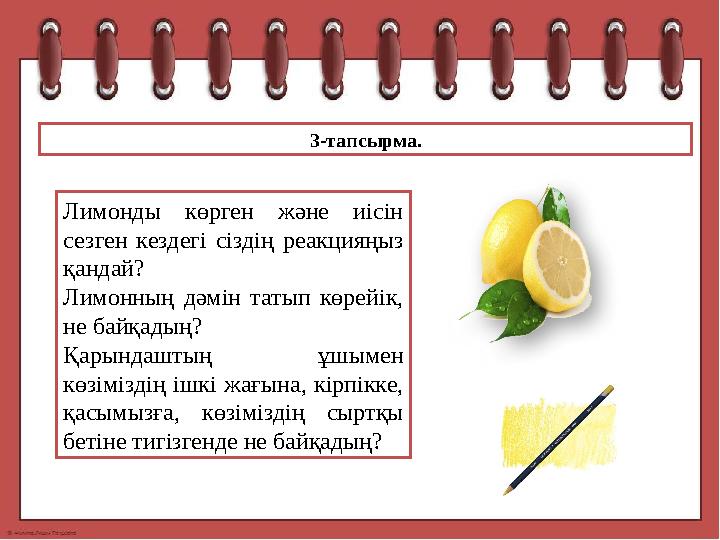 3-тапсырма. Лимонды көрген және иісін сезген кездегі сіздің реакцияңыз қандай? Лимонның дәмін татып көрейік, не байқ