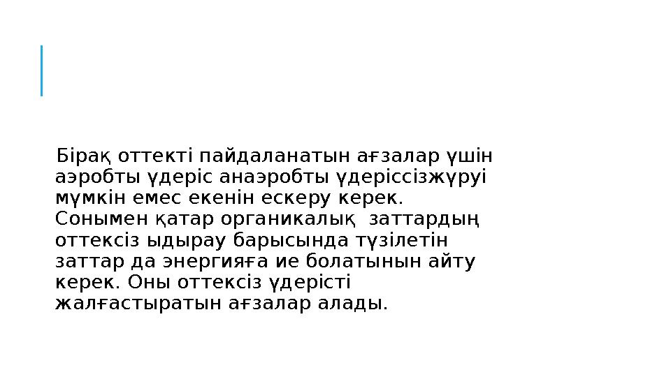 Бірақ оттекті пайдаланатын ағзалар үшін аэробты үдеріс анаэробты үдеріссізжүруі мүмкін емес екенін ескеру керек. Сонымен қа