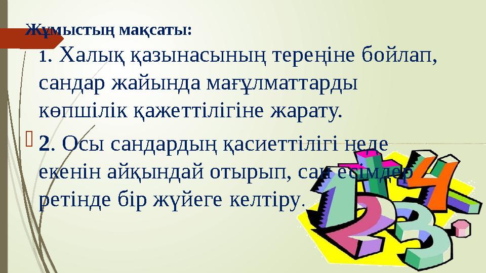 Жұмыстың мақсаты: 1 . Халық қазынасының тереңіне бойлап, сандар жайында мағұлматтарды көпшілік қажеттілігіне жарату.  2 . Осы