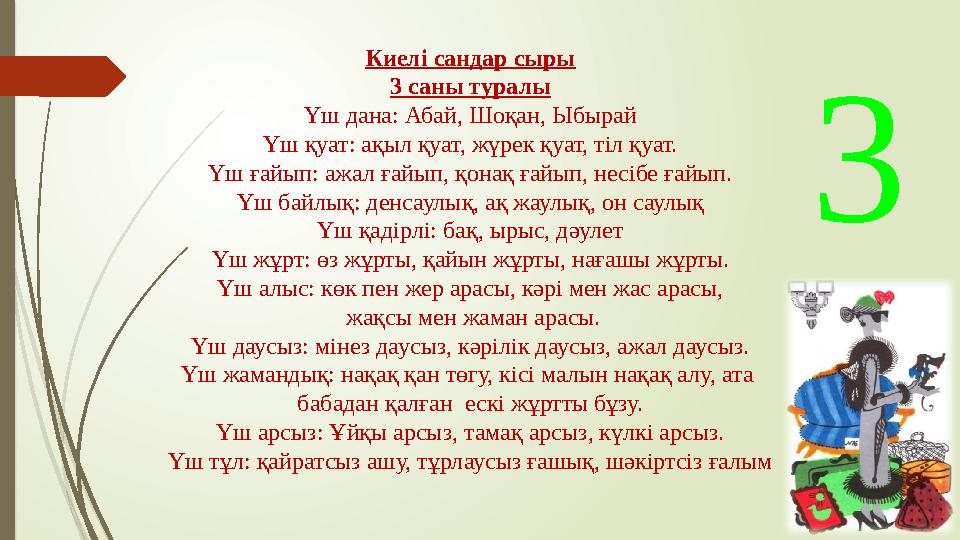 Киелі сандар сыры 3 саны туралы Үш дана: Абай, Шоқан, Ыбырай Үш қуат: ақыл қуат, жүрек қуат, тіл қуат. Үш ғайып: ажал ғайып, қон