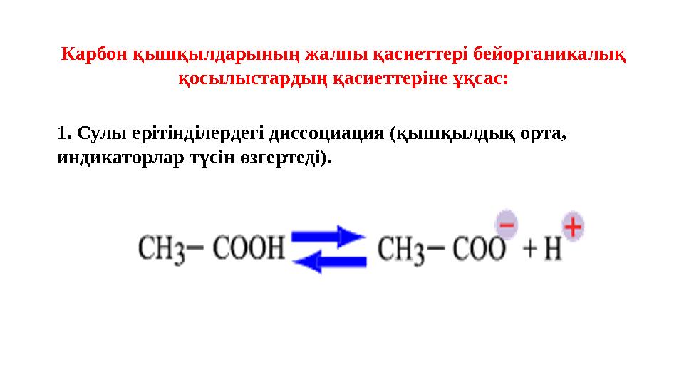 Карбон қышқылдарының жалпы қасиеттері бейорганикалық қосылыстардың қасиеттеріне ұқсас: 1. Сулы ерітінділердегі диссоциация (қыш