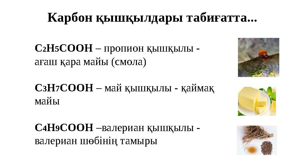 Карбон қышқылдары табиғатта... С 2 Н 5 СООН – пропион қышқылы - ағаш қара майы (смола) С 3 Н 7 СООН – май қышқылы - қаймақ м
