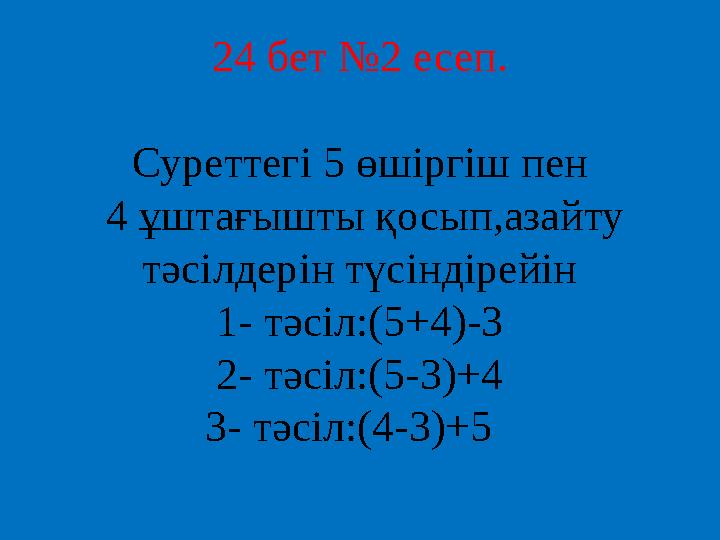 24 бет №2 есеп. Суреттегі 5 өшіргіш пен 4 ұштағышты қосып,азайту тәсілдерін түсіндірейін 1- тәсіл:(5+4)-3 2- тәсіл:(5-3)+4 3-