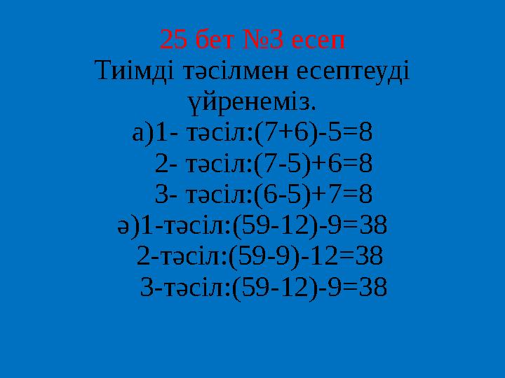 25 бет №3 есеп Тиімді тәсілмен есептеуді үйренеміз. а) 1- тәсіл:(7+6)-5 =8 2- тәсіл:(7-5)+6 =8 3- тәсіл:(6-5)+7 =8 ә)1-т