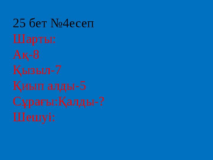 25 бет №4есеп Шарты: Ақ-8 Қызыл-7 Қиып алды-5 Сұрағы:Қалды-? Шешуі: