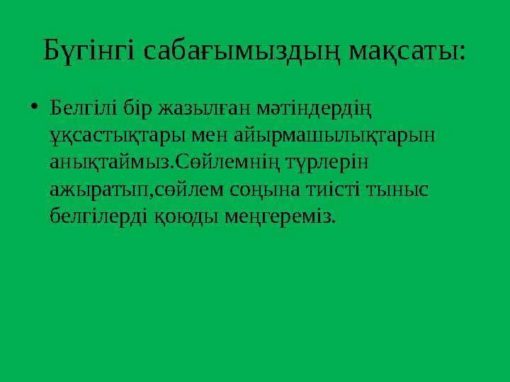 Бүгінгі сабағымыздың мақсаты: • Белгілі бір жазылған мәтіндердің ұқсастықтары мен айырмашылықтарын анықтаймыз.Сөйлемнің түрлер