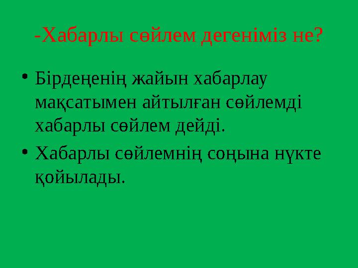 -Хабарлы сөйлем дегеніміз не? • Бірдеңенің жайын хабарлау мақсатымен айтылған сөйлемді хабарлы сөйлем дейді. • Хабарлы сөйлемн