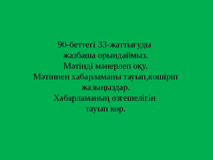 90-беттегі 33-жаттығуды жазбаша орындаймыз. Мәтінді мәнерлеп оқу. Мәтіннен хабарламаны тауып,көшіріп жазыңыздар. Хабарламаның