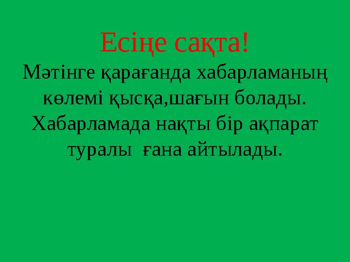 Есіңе сақта! Мәтінге қарағанда хабарламаның көлемі қысқа,шағын болады. Хабарламада нақты бір ақпарат туралы ғана айтылады.