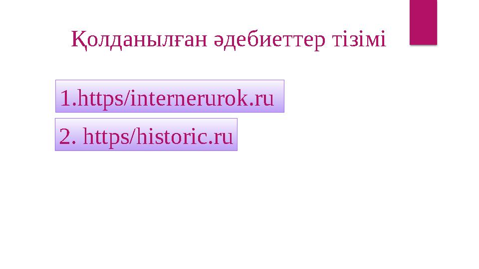 Қолданылған әдебиеттер тізімі 1. https/internerurok.ru 2. https/historic.ru