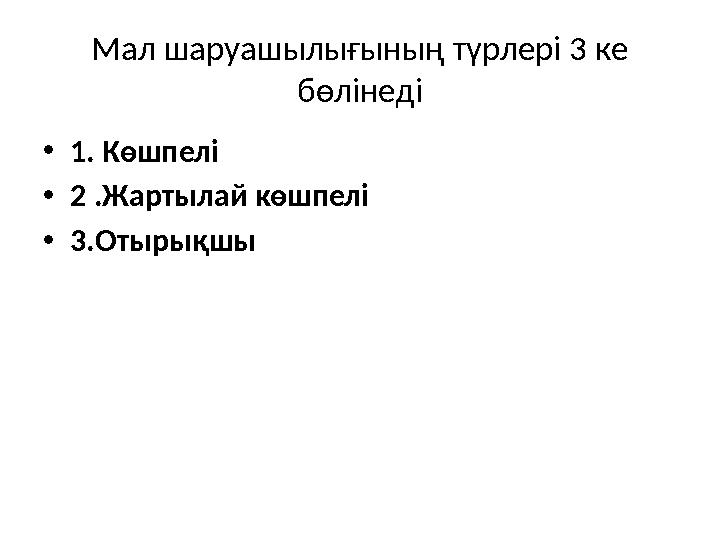 Мал шаруашылығының түрлері 3 ке бөлінеді • 1. Көшпелі • 2 .Жартылай көшпелі • 3.Отырықшы