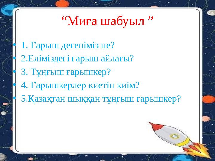 “ Миға шабуыл ” • 1. Ғарыш дегеніміз не? • 2.Еліміздегі ғарыш айлағы? • 3. Тұңғыш ғарышкер? • 4. Ғарышкерлер киетін киім? • 5.Қа