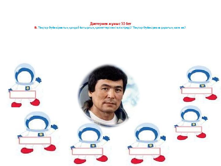 Дәптермен жұмыс 53 бет В. Тоқтар Әубәкіровтың қандай батырлық қасиеттері сені еліктіреді? Тоқтар Әубәкіровке ұқсағың келе ме?