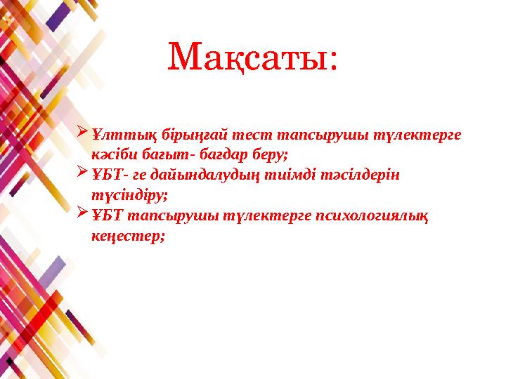 Мақсаты:  Ұлттық бірыңғай тест тапсырушы түлектерге кәсіби бағыт- бағдар беру;  ҰБТ- ге дайындалудың тиімді тәсілдерін түсін