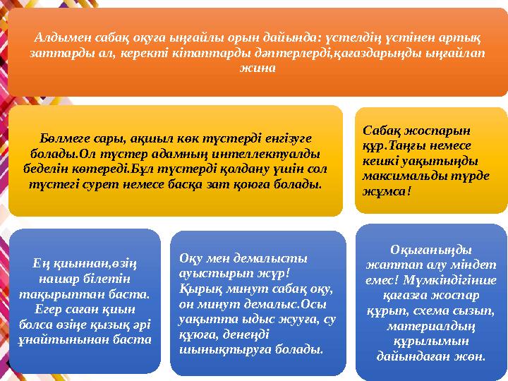 Алдымен сабақ оқуға ыңғайлы орын дайында: үстелдің үстінен артық заттарды ал, керекті кітаптарды дәптерлерді,қағаздарыңды ыңғай