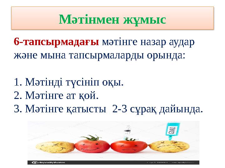 Мәтінмен жұмыс 6-тапсырма дағы мәтінге назар аудар және мына тапсырмаларды орында: 1. Мәтінді түсініп оқы. 2. Мәтінге ат