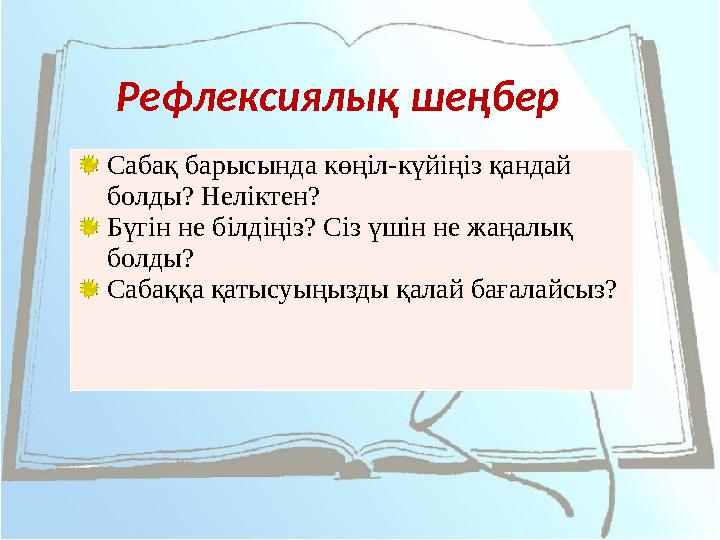 Рефлексиялық шеңбер Сабақ барысында көңіл-күйіңіз қандай болды? Неліктен? Бүгін не білдіңіз? Сіз үшін не жаңалық болды? Сабаққ