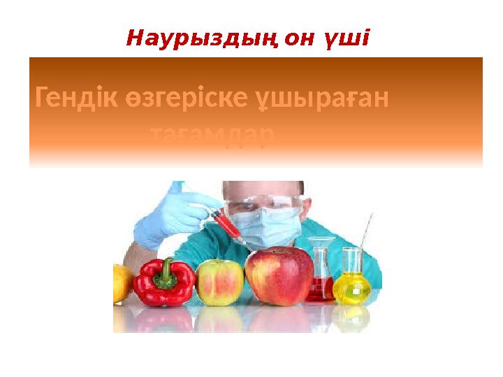 Гендік өзгеріске ұшыраған тағамдарНаурыздың он үші