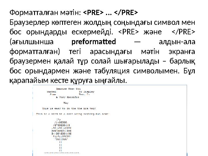 Форматталған мәтін: <PRE> ... </PRE> Браузерлер көптеген жолдың соңындағы символ мен бос орындарды ескермейді. <PRE> және