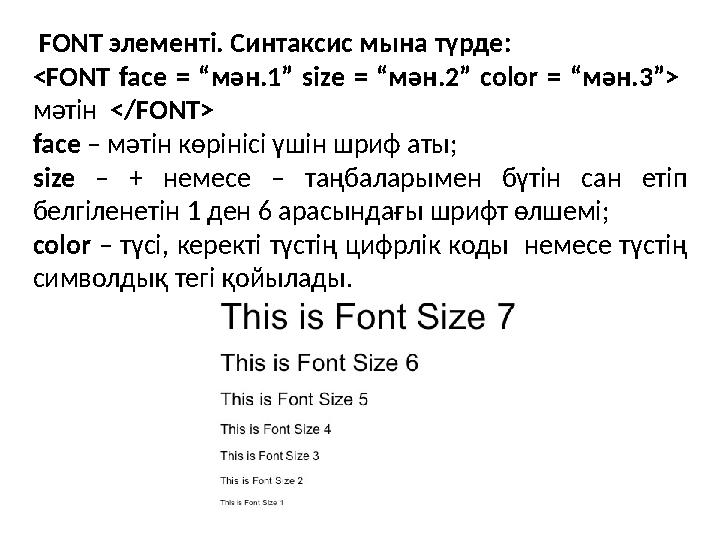 FONT элементі . Синтаксис мына түрде : <FONT face = “ мән. 1” size = “ мән. 2” color = “ мән. 3”> мәтін </FON