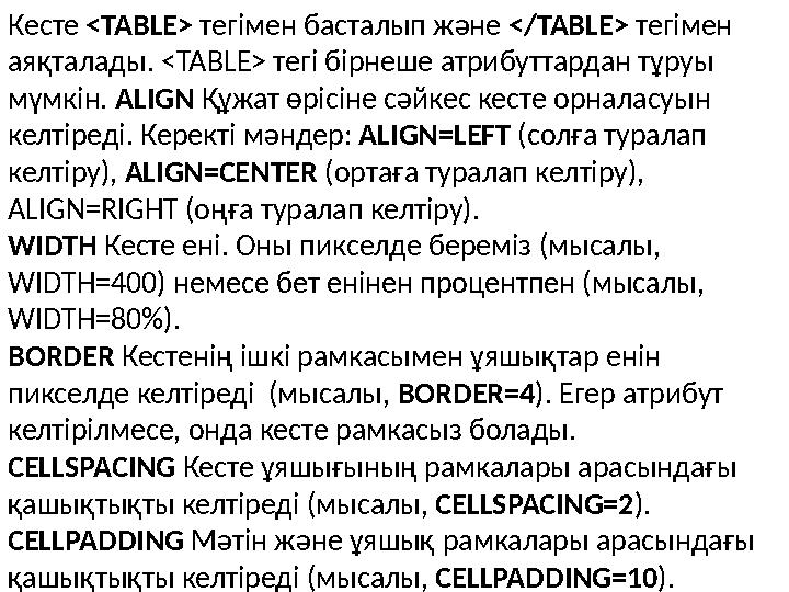 Кесте <TABLE> тегімен басталып және </TABLE> тегімен аяқталады. <TABLE> тегі бірнеше атрибуттардан тұруы мүмкін. ALIGN Қ