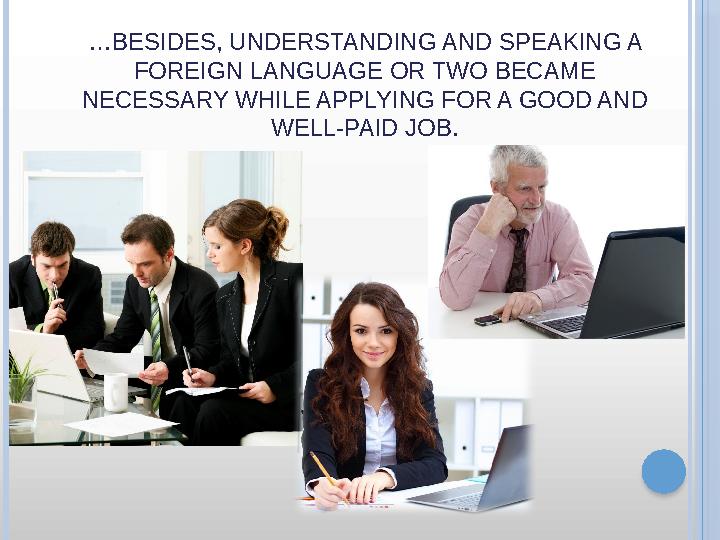 … BESIDES, UNDERSTANDING AND SPEAKING A FOREIGN LANGUAGE OR TWO BECAME NECESSARY WHILE APPLYING FOR A GOOD AND WELL-PAID JOB.