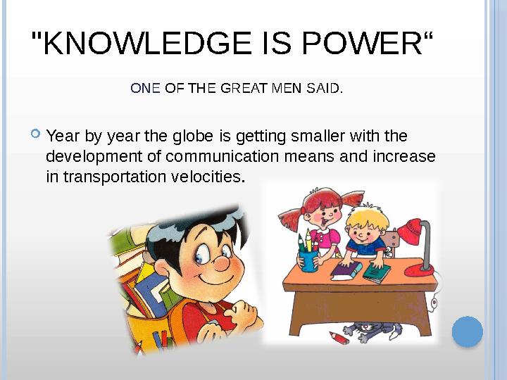 "KNOWLEDGE IS POWER“ ONE OF THE GREAT MEN SAID.  Year by year the globe is getting smaller with the development of communic