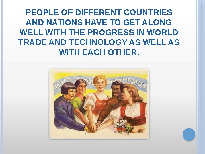 PEOPLE OF DIFFERENT COUNTRIES AND NATIONS HAVE TO GET ALONG WELL WITH THE PROGRESS IN WORLD TRADE AND TECHNOLOGY AS WELL AS