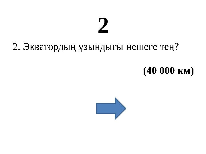 2 2. Экватордың ұзындығы нешеге тең? (40 000 км)