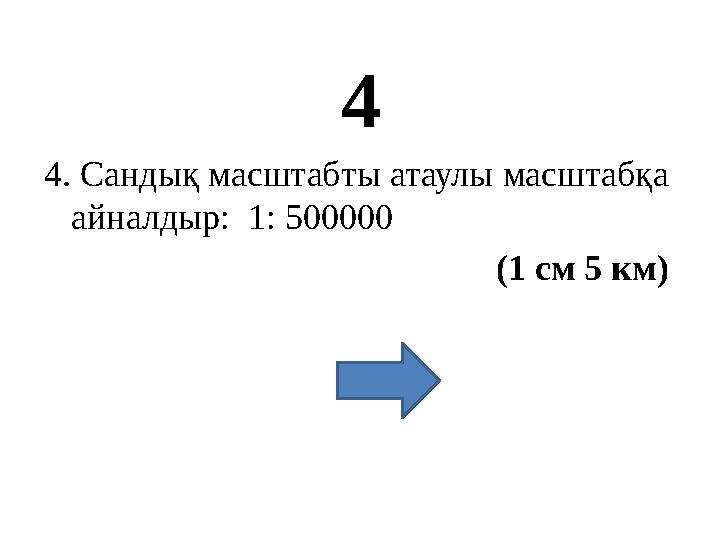 4 4. Сандық масштабты атаулы масштабқа айналдыр: 1: 500000 (1 см 5 км)