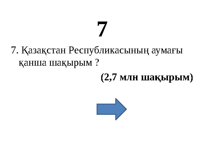 7 7. Қазақстан Республикасының аумағы қанша шақырым ? (2,7 млн шақырым)