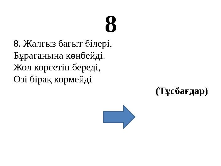8 8. Жалғыз бағыт білері, Бұрағанына көнбейді. Жол көрсетіп береді, Өзі бірақ көрмейді (Тұсбағдар)