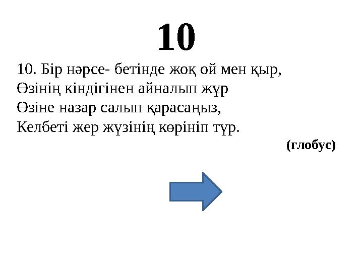 10 10. Бір нәрсе- бетінде жоқ ой мен қыр, Өзінің кіндігінен айналып жұр Өзіне назар салып қарасаңыз, Келбеті жер жүзінің көріні