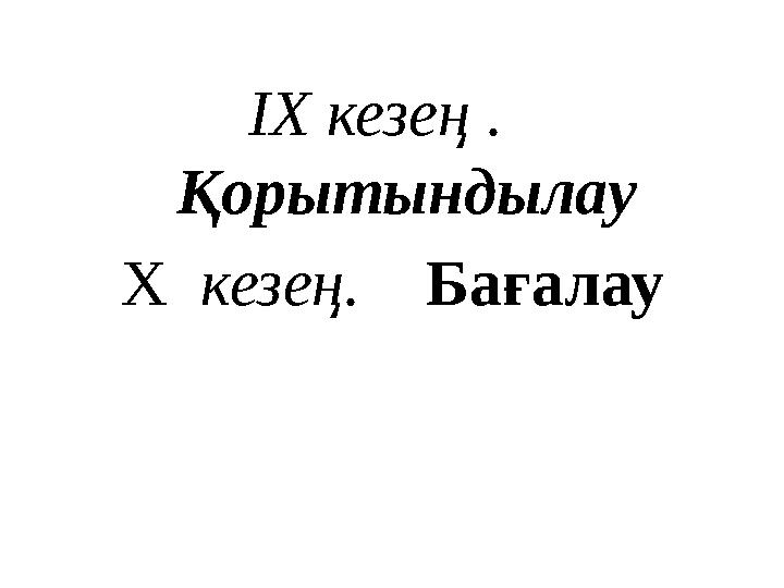 IX кезең . Қорытындылау X кезең. Бағалау