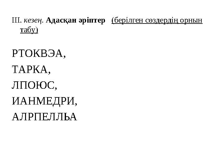 III. кезең. Адасқан әріптер (берілген сөздердің орнын табу) РТОКВЭА, ТАРКА, ЛПОЮС, ИАНМЕДРИ, АЛРПЕЛЛЬА