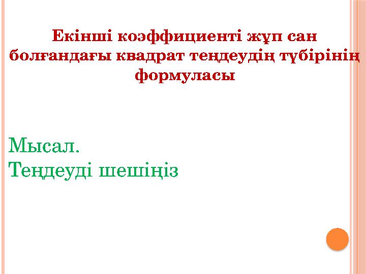 Екінші коэффициенті жұп сан болғандағы квадрат теңдеудің түбірінің формуласы Мысал . Теңдеуді шешіңіз