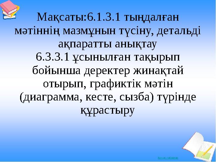 Мақсаты:6.1.3.1 тыңдалған мәтіннің мазмұнын түсіну, детальді ақпаратты анықтау 6.3.3.1 ұсынылған тақырып бойынша деректер жин