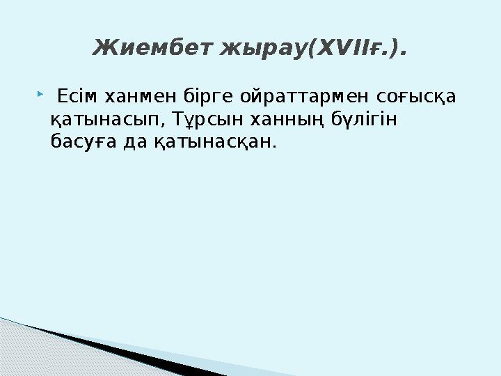  Есім ханмен бірге ойраттармен соғысқа қатынасып, Тұрсын ханның бүлігін басуға да қатынасқан. Жиембет жырау( XVII ғ.).