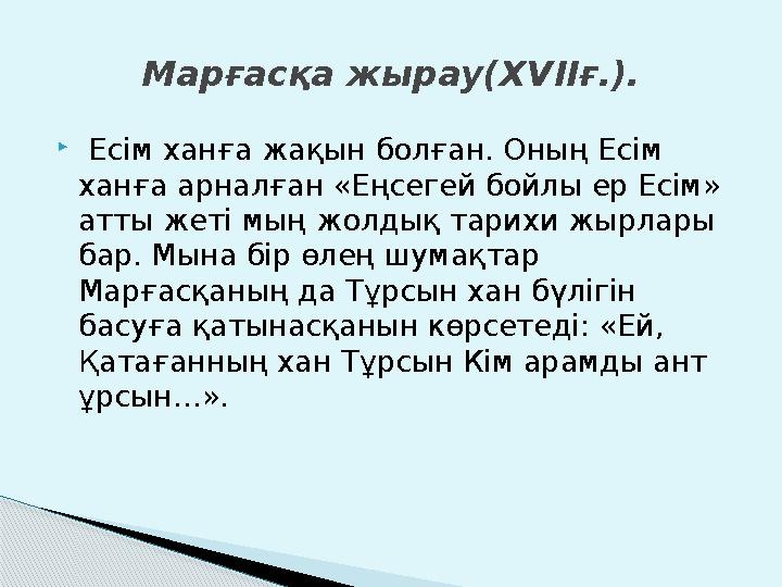  Есім ханға жақын болған. Оның Есім ханға арналған «Еңсегей бойлы ер Есім» атты жеті мың жолдық тарихи жырлары бар. Мына б