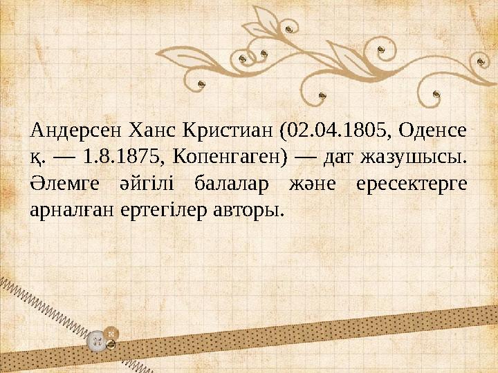 Андерсен Ханс Кристиан (02.04.1805, Оденсе қ. — 1.8.1875, Копенгаген) — дат жазушысы. Әлемге әйгілі балалар және ере