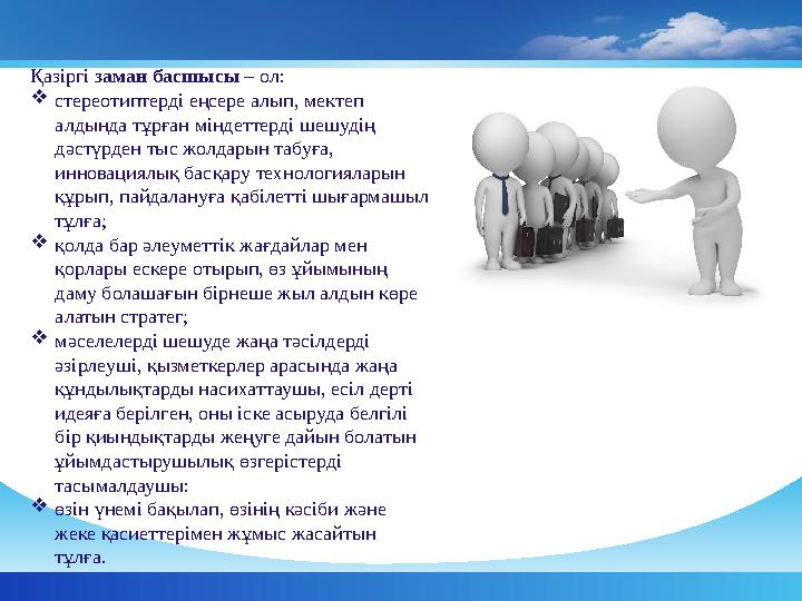 Қазіргі заман басшысы – ол:  стереотиптерді еңсере алып, мектеп алдында тұрған міндеттерді шешудің дәстүрден тыс жолдарын