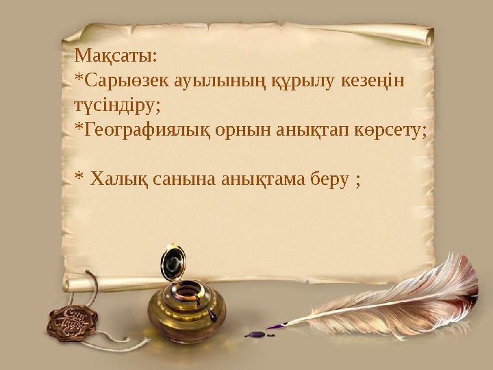 Мақсаты: * Сарыөзек ауылының құрылу кезеңін түсіндіру; * Географиялық орнын анықтап көрсету; * Халық санына анықтама беру ;