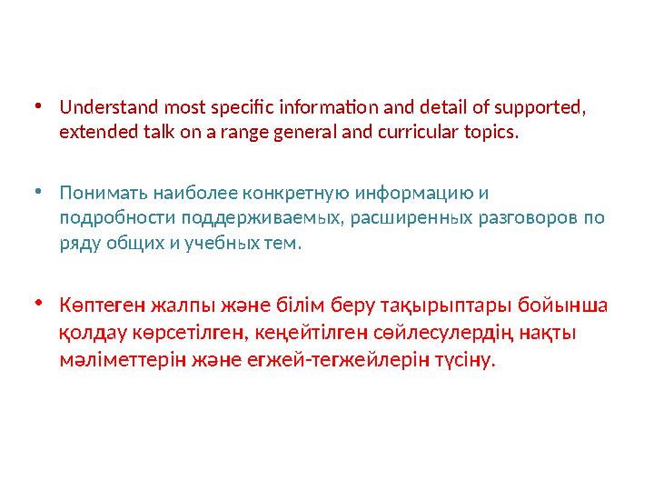 • Understand most specific information and detail of supported, extended talk on a range general and curricular topics. • Поним