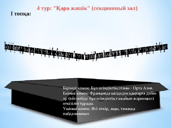 4 тур: "Қара жәшік" (секционный зал) І топқа: Бірінші көмек: Бұл өсімдіктің отаны - Орта Азия. Екінші көмек: Францияда шілдед