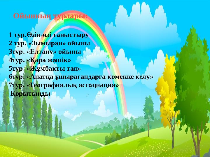 Ойынның турлары: 1 тур.Өзін-өзі таныстыру 2 тур. «Зымыран» ойыны 3тур. «Елтану» ойыны 4тур. «Қара жәшік» 5тур. «Жұмбақты тап» 6т