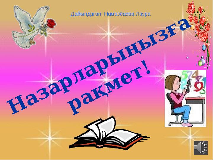 Н а з а р л а р ы ң ы з ғ а р а қ м е т !Дайындаған: Намазбаева Лаура Н а з а р л а р ы ң ы з ғ а р а қ м е т !Дайындаған: Намазбаева Лаура