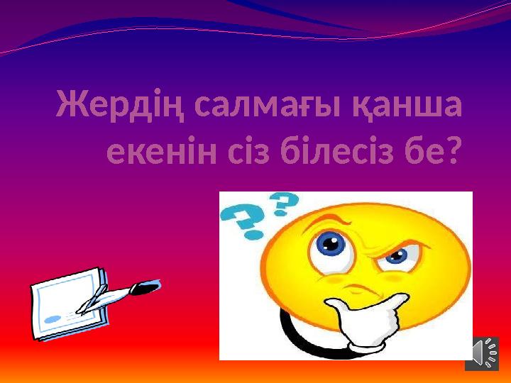Жердің салмағы қанша екенін сіз білесіз бе? Жердің салмағы қанша екенін сіз білесіз бе?