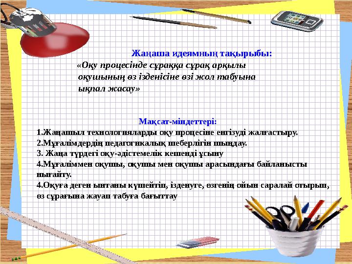 Жаңаша идеямның тақырыбы: «Оқу процесінде сұраққа сұрақ арқылы оқушының өз іздені